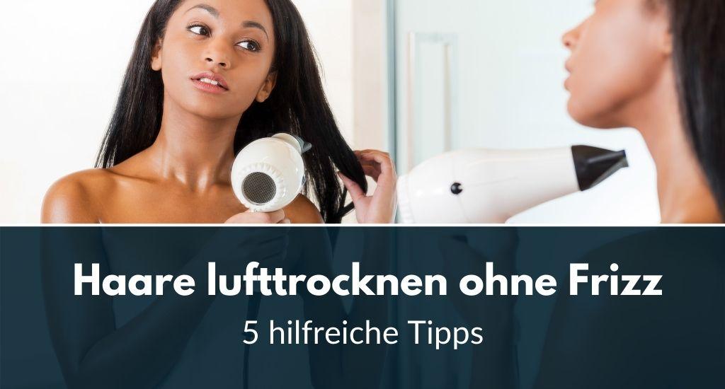 Haare lufttrocknen ohne Frizz 5 Tipps!