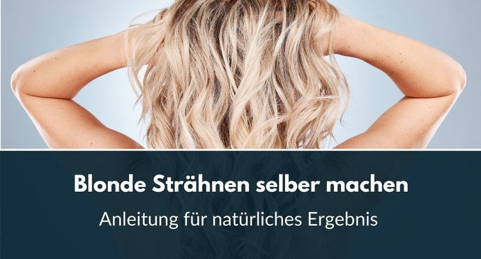 Blonde Strähnen selber machen: Anleitung für natürliches Ergebnis